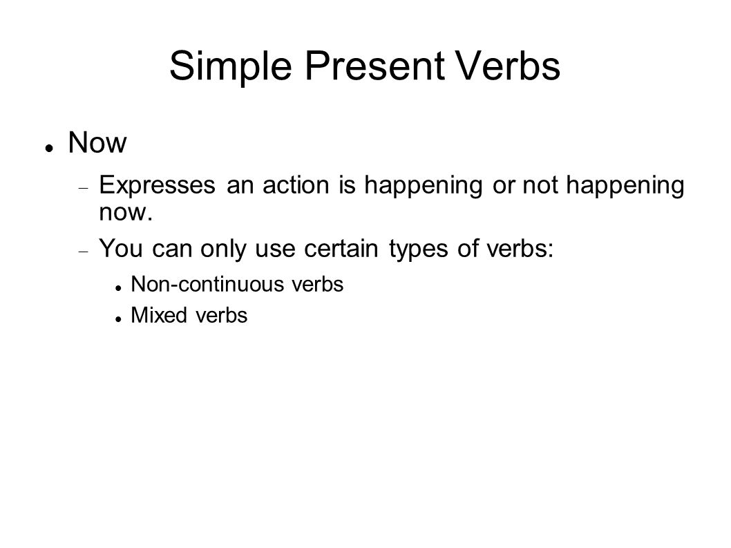Simple Present Verbs Now Expresses an action is happening or not happening now.