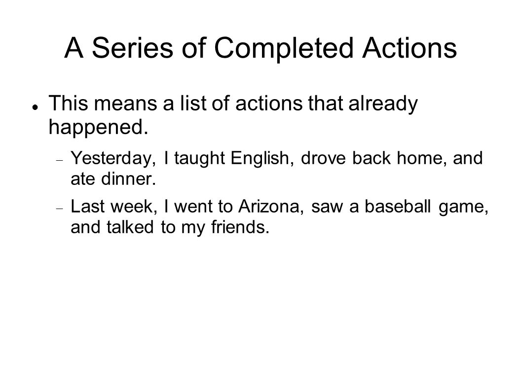 A Series of Completed Actions This means a list of actions that already happened.