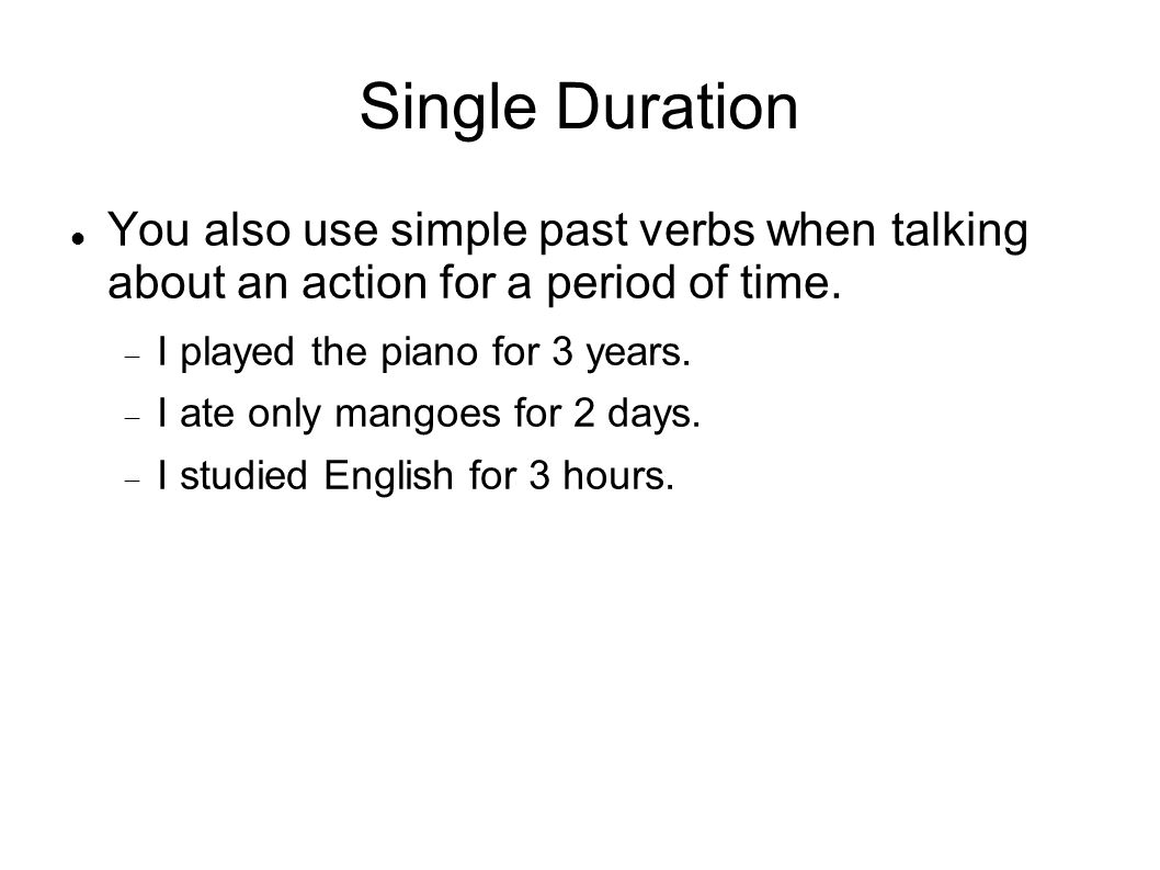 Single Duration You also use simple past verbs when talking about an action for a period of time.