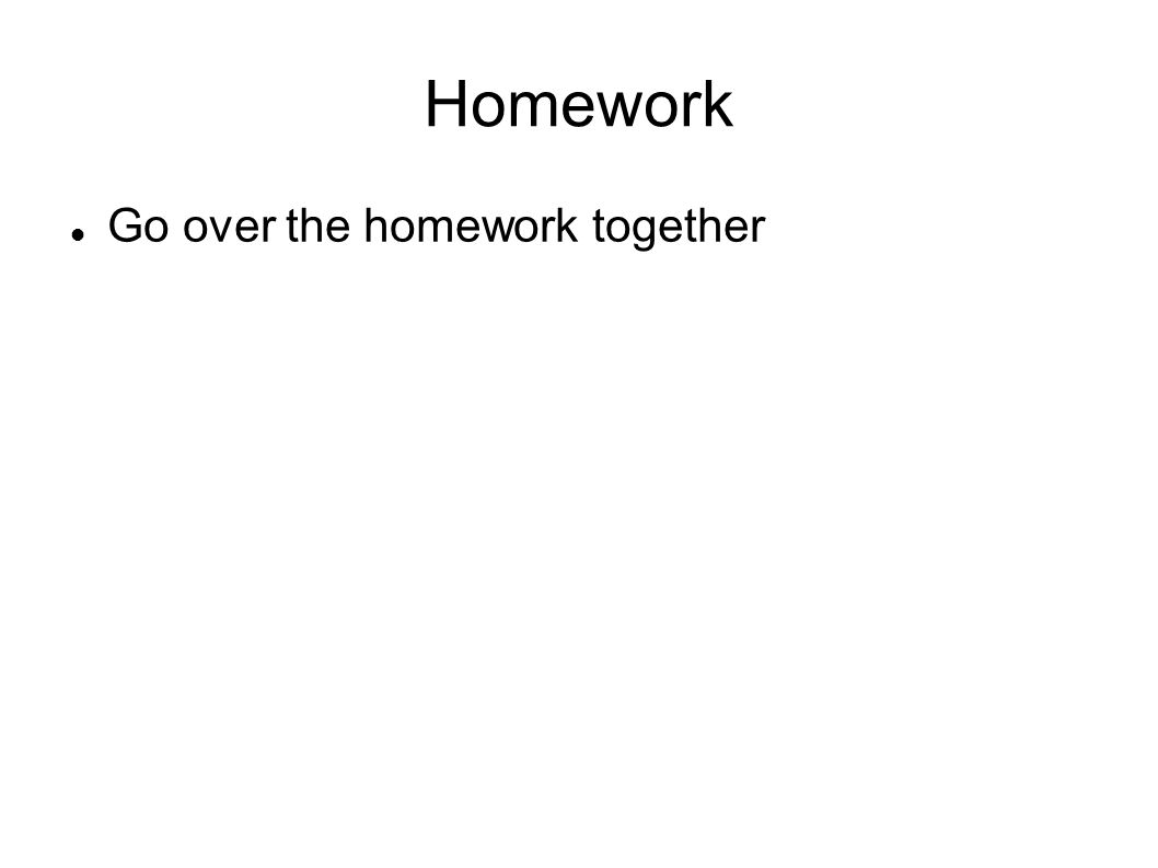 Homework Go over the homework together