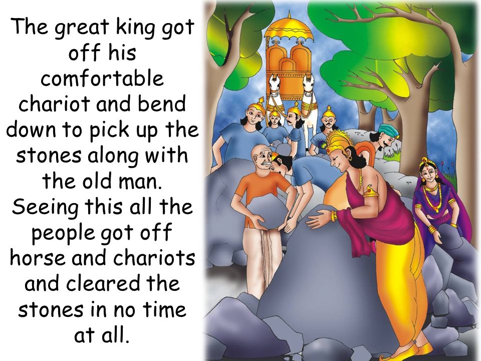 The great king got off his comfortable chariot and bend down to pick up the stones along with the old man.