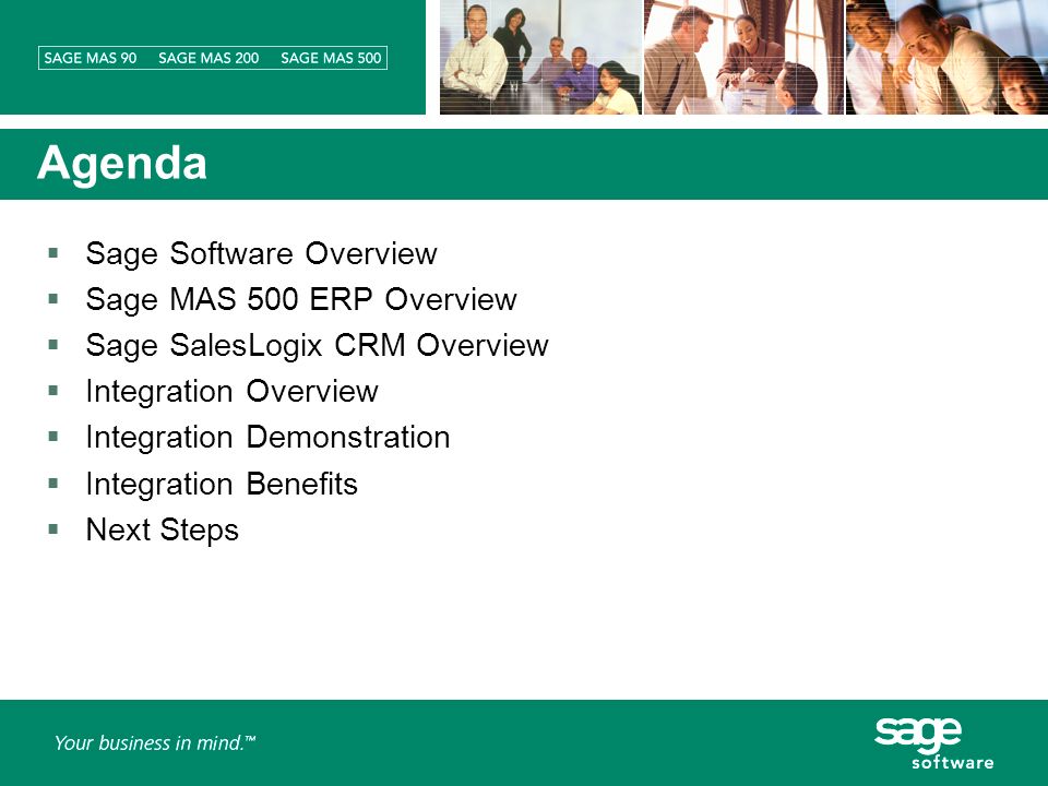 Agenda Sage Software Overview Sage MAS 500 ERP Overview Sage SalesLogix CRM Overview Integration Overview Integration Demonstration Integration Benefits Next Steps