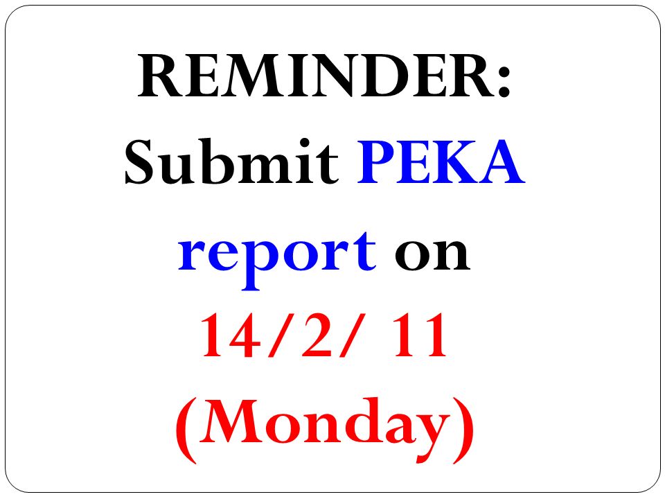 REMINDER: Submit PEKA report on 14/2/ 11 (Monday)