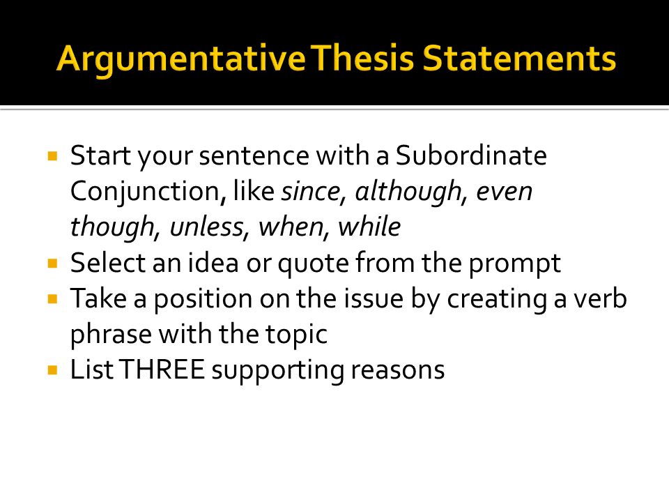 Start your sentence with a Subordinate Conjunction, like since, although, even though, unless, when, while Select an idea or quote from the prompt Take a position on the issue by creating a verb phrase with the topic List THREE supporting reasons