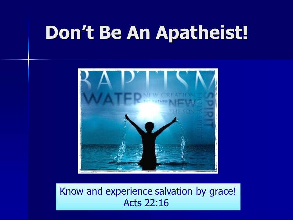 Dont Be An Apatheist. Know and experience salvation by grace.