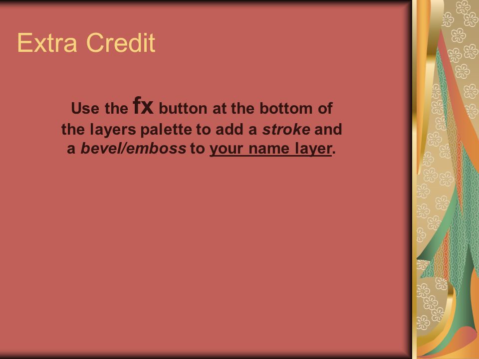 Extra Credit Use the fx button at the bottom of the layers palette to add a stroke and a bevel/emboss to your name layer.