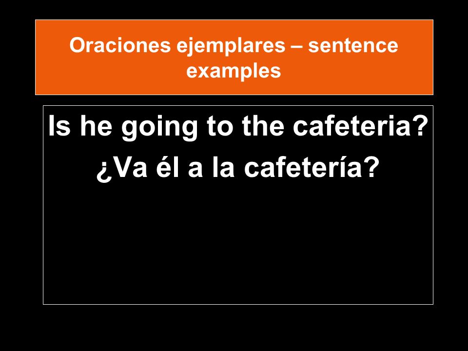 Oraciones ejemplares – sentence examples Is he going to the cafeteria ¿Va él a la cafetería