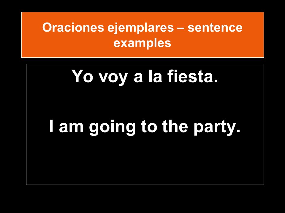 Oraciones ejemplares – sentence examples Yo voy a la fiesta. I am going to the party.