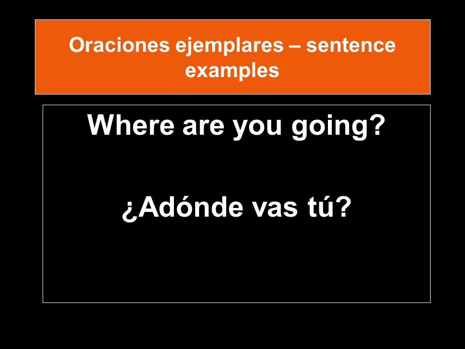 Oraciones ejemplares – sentence examples Where are you going ¿Adónde vas tú
