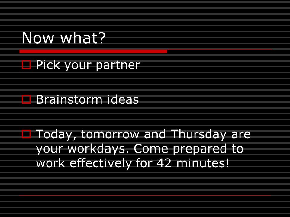 Now what. Pick your partner Brainstorm ideas Today, tomorrow and Thursday are your workdays.