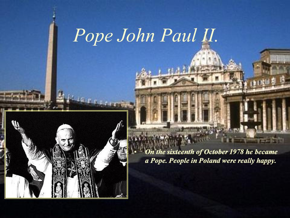 Pope John Paul II. On the sixteenth of October 1978 he became a Pope.