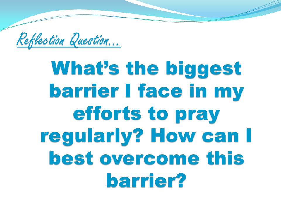 Reflection Question… Whats the biggest barrier I face in my efforts to pray regularly.