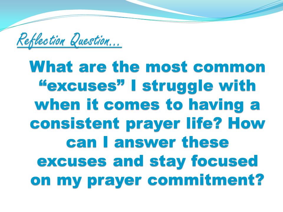 Reflection Question… What are the most common excuses I struggle with when it comes to having a consistent prayer life.