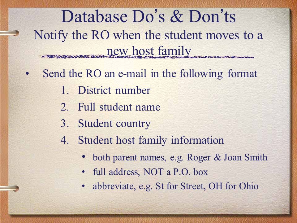 Database Do s & Don ts Notify the RO when the student moves to a new host family Send the RO an  in the following format 1.District number 2.Full student name 3.Student country 4.Student host family information both parent names, e.g.
