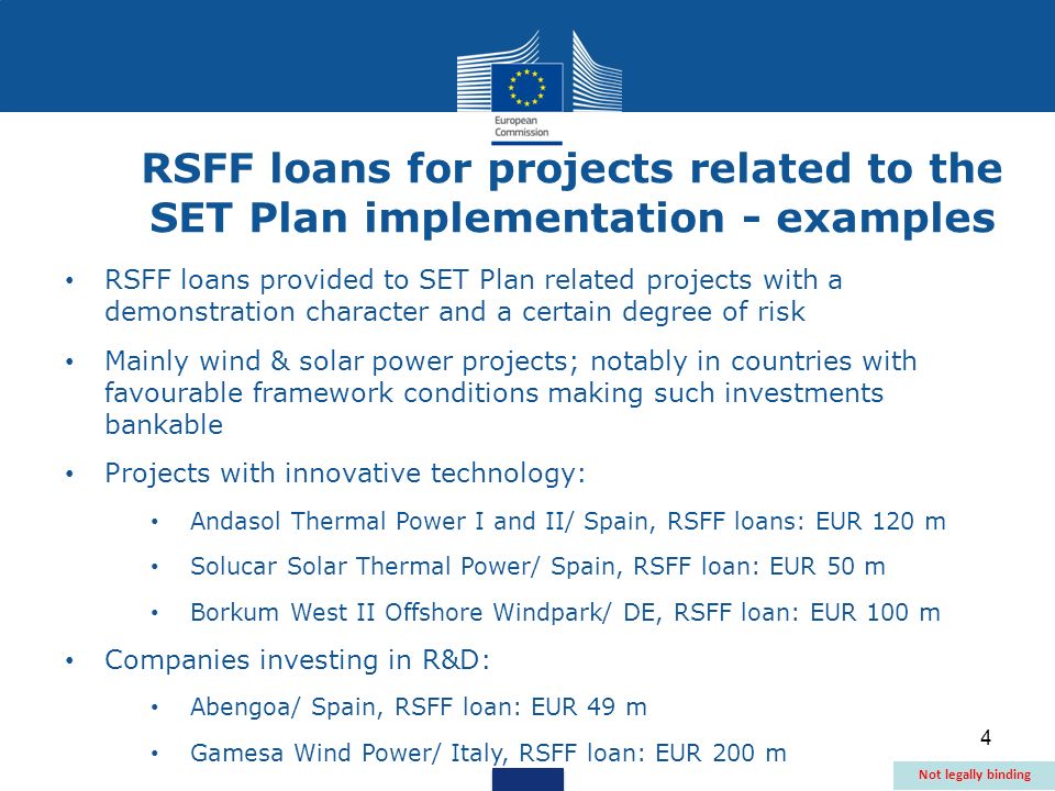 4 RSFF loans provided to SET Plan related projects with a demonstration character and a certain degree of risk Mainly wind & solar power projects; notably in countries with favourable framework conditions making such investments bankable Projects with innovative technology: Andasol Thermal Power I and II/ Spain, RSFF loans: EUR 120 m Solucar Solar Thermal Power/ Spain, RSFF loan: EUR 50 m Borkum West II Offshore Windpark/ DE, RSFF loan: EUR 100 m Companies investing in R&D: Abengoa/ Spain, RSFF loan: EUR 49 m Gamesa Wind Power/ Italy, RSFF loan: EUR 200 m RSFF loans for projects related to the SET Plan implementation - examples Not legally binding