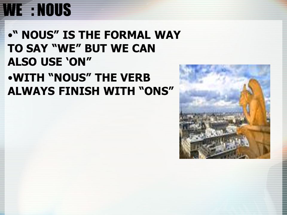 WE : NOUS NOUS IS THE FORMAL WAY TO SAY WE BUT WE CAN ALSO USE ON WITH NOUS THE VERB ALWAYS FINISH WITH ONS