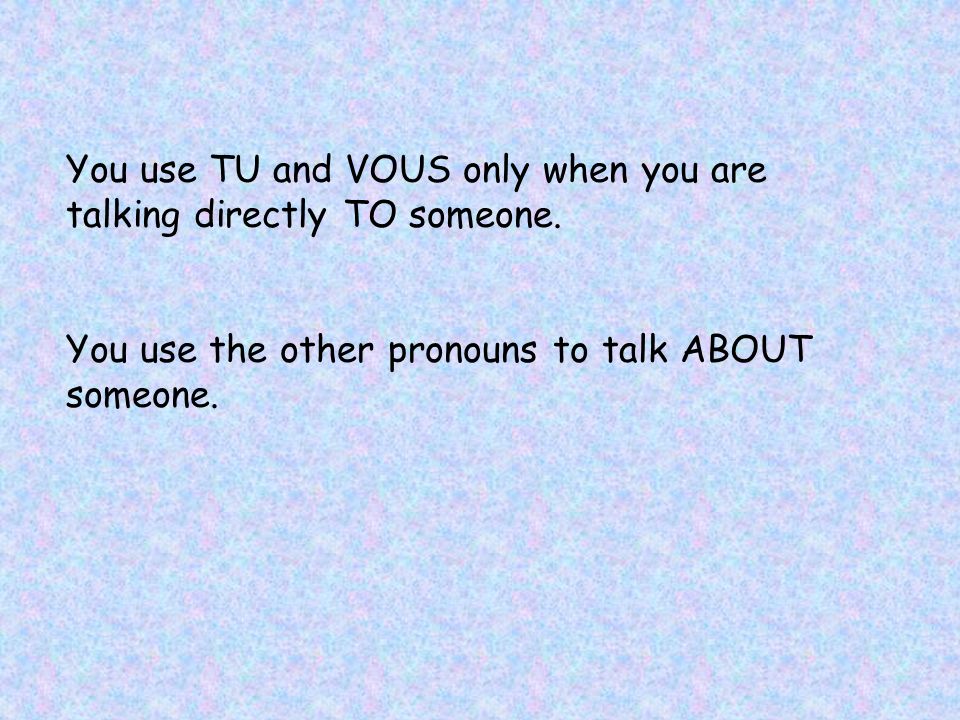 You use TU and VOUS only when you are talking directly TO someone.