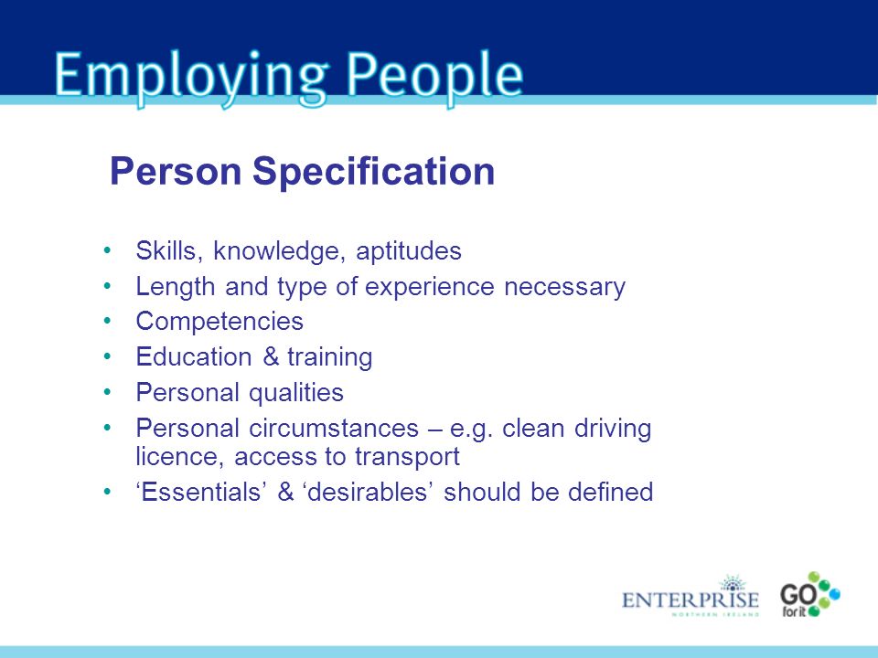 Skills, knowledge, aptitudes Length and type of experience necessary Competencies Education & training Personal qualities Personal circumstances – e.g.