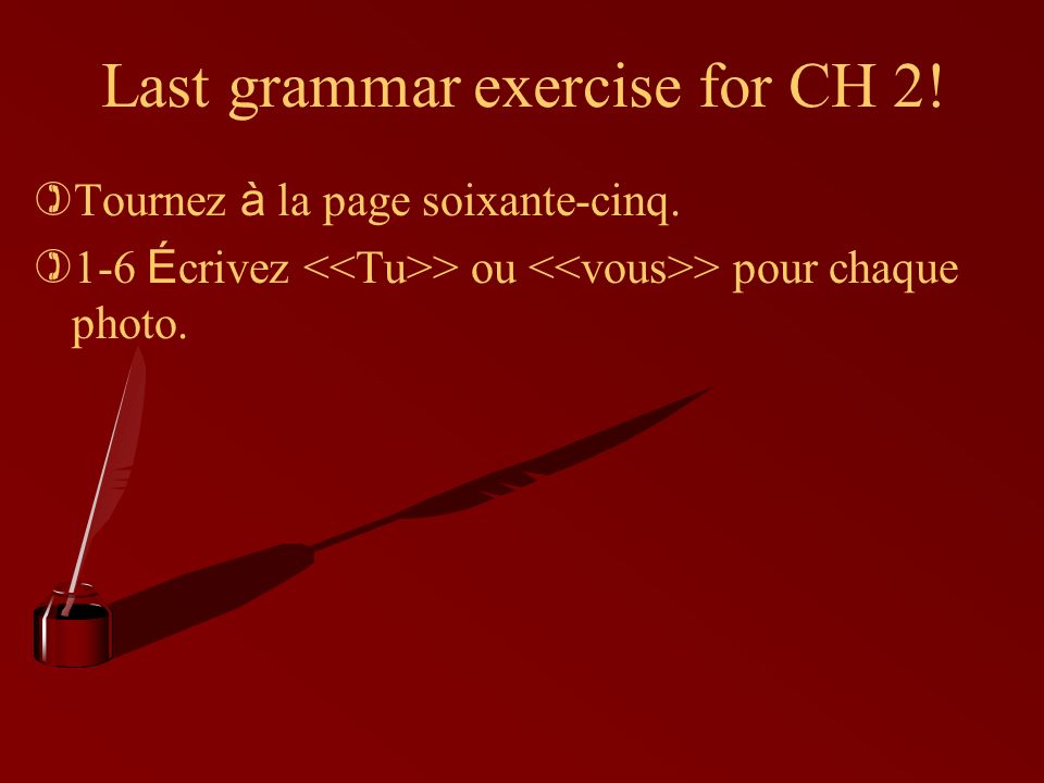 Last grammar exercise for CH 2. Tournez à la page soixante-cinq.