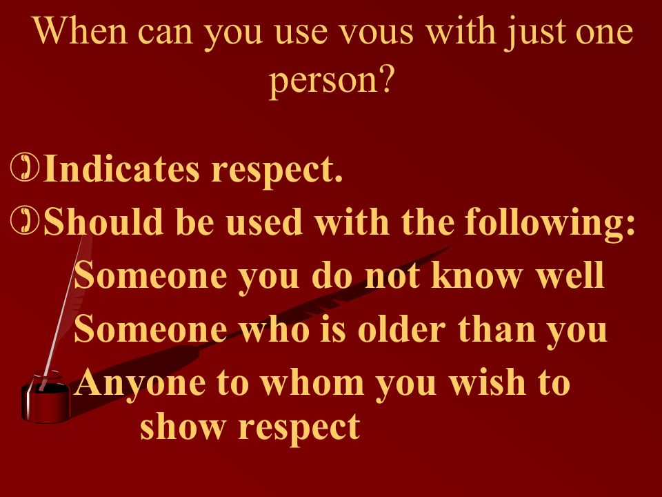 When can you use vous with just one person. )Indicates respect.