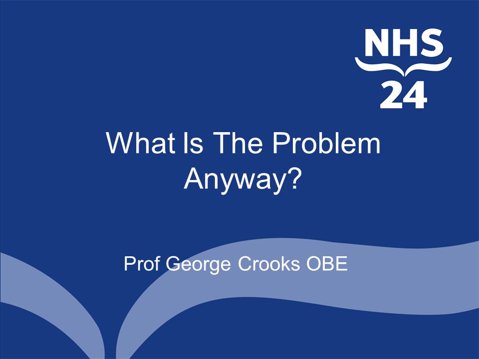 What Is The Problem Anyway Prof George Crooks OBE