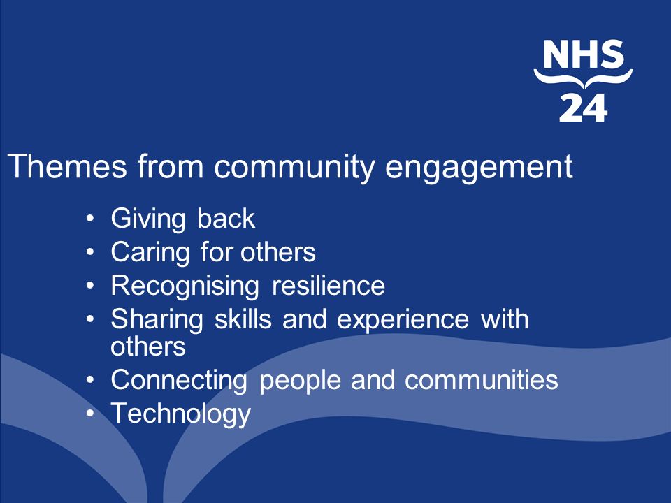 Themes from community engagement Giving back Caring for others Recognising resilience Sharing skills and experience with others Connecting people and communities Technology
