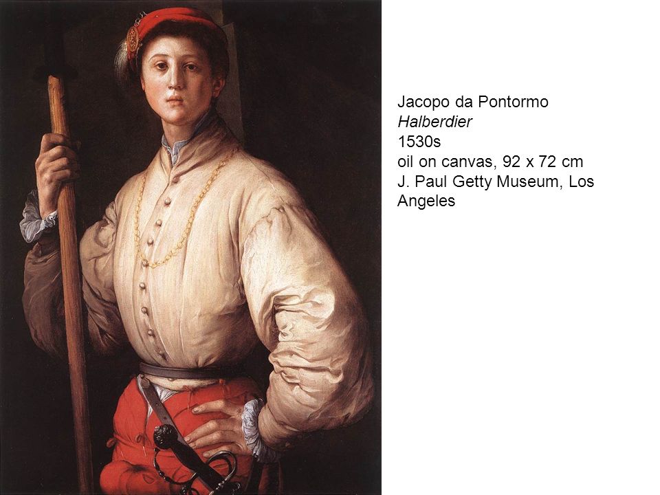 Jacopo da Pontormo Halberdier 1530s oil on canvas, 92 x 72 cm J. Paul Getty Museum, Los Angeles
