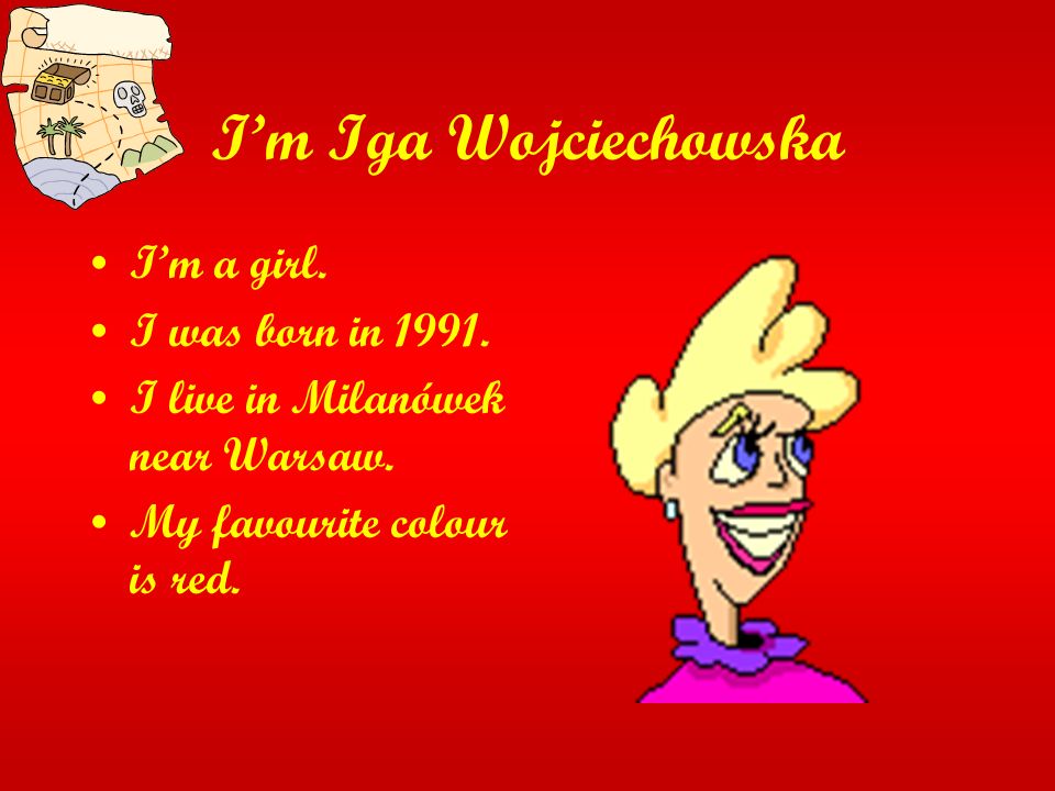 Im Iga Wojciechowska Im a girl. I was born in