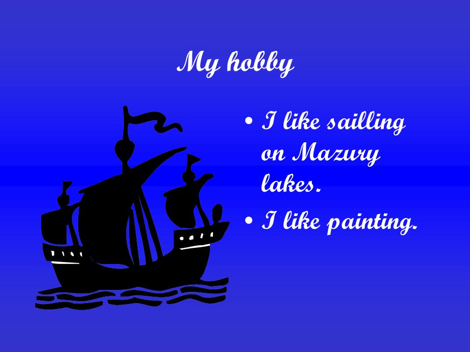 My hobby I like sailling on Mazury lakes. I like painting.