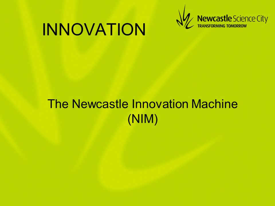 INNOVATION The Newcastle Innovation Machine (NIM)