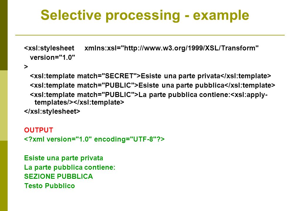 <xsl:stylesheet xmlns:xsl=   version= 1.0 > Esiste una parte privata Esiste una parte pubblica La parte pubblica contiene: OUTPUT Esiste una parte privata La parte pubblica contiene: SEZIONE PUBBLICA Testo Pubblico Selective processing - example