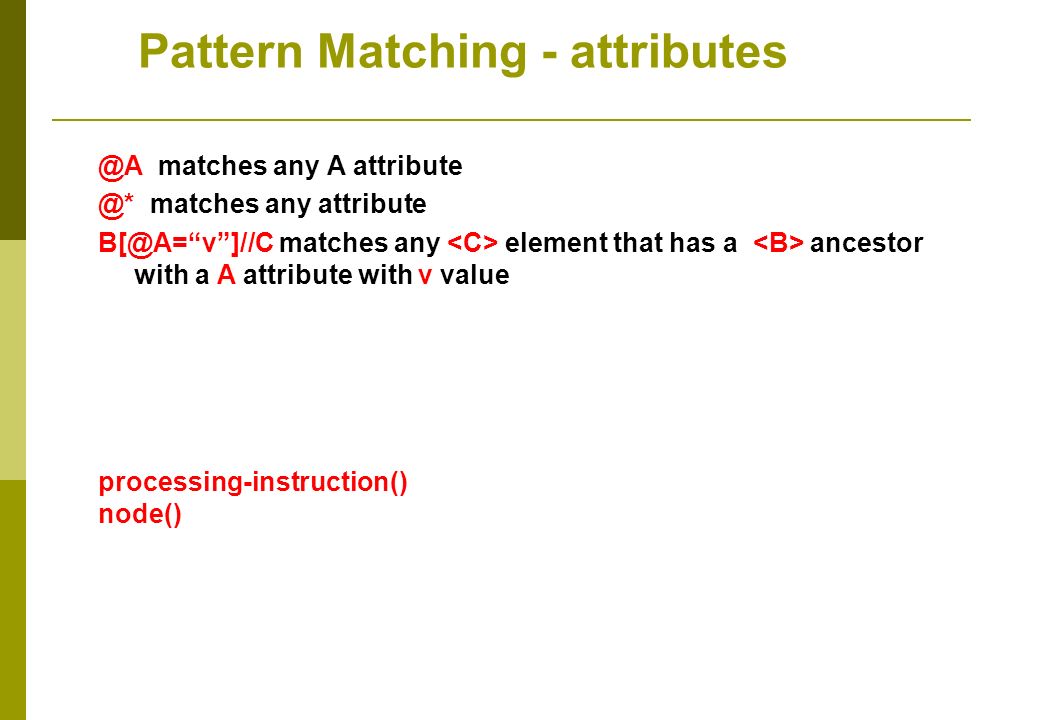 @A matches any A matches any attribute matches any element that has a ancestor with a A attribute with v value processing-instruction() node() Pattern Matching - attributes