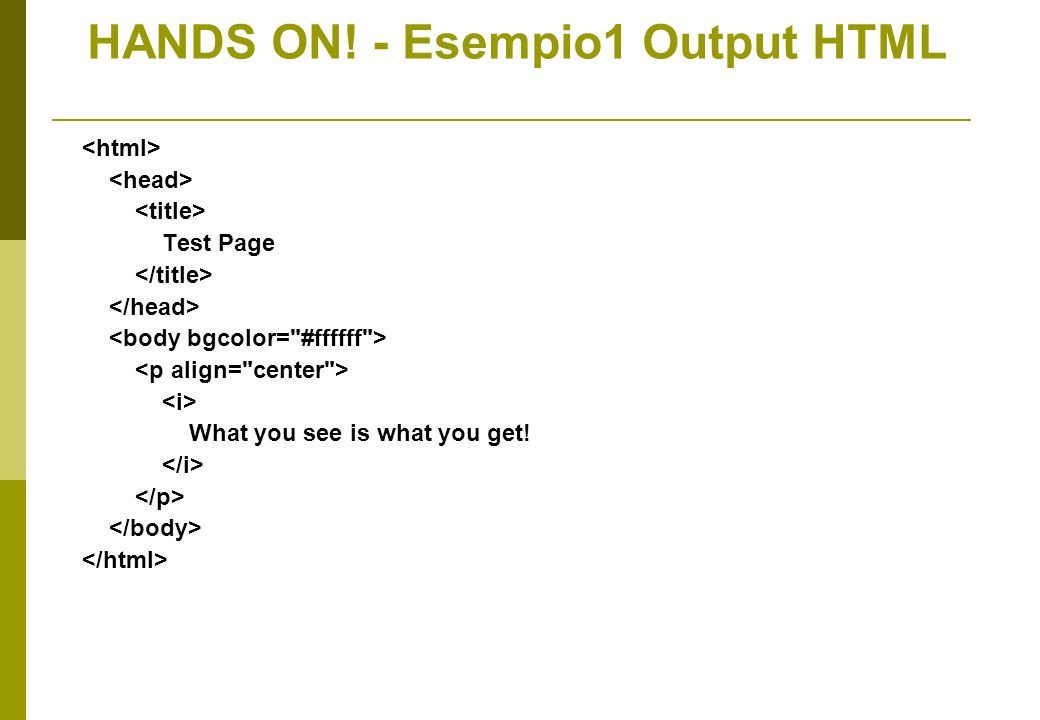 Test Page What you see is what you get! HANDS ON! - Esempio1 Output HTML