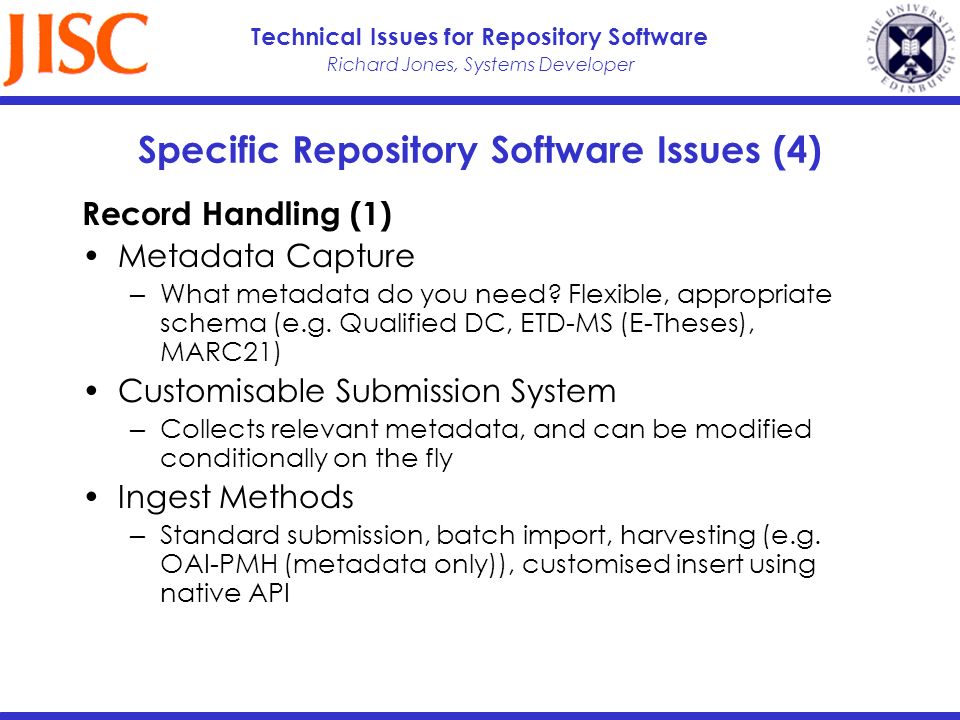 Richard Jones, Systems Developer Technical Issues for Repository Software Specific Repository Software Issues (4) Record Handling (1) Metadata Capture What metadata do you need.