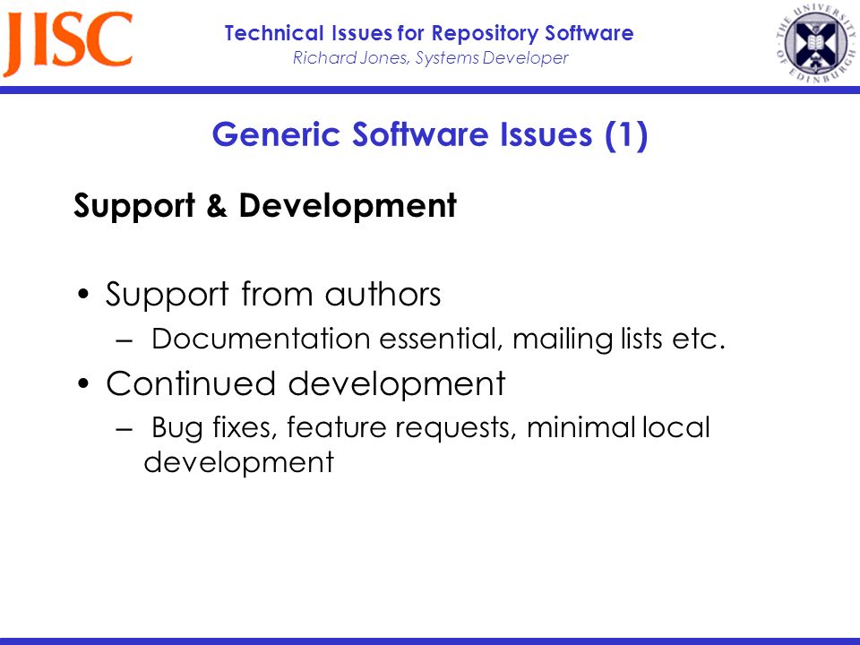 Richard Jones, Systems Developer Technical Issues for Repository Software Generic Software Issues (1) Support & Development Support from authors Documentation essential, mailing lists etc.