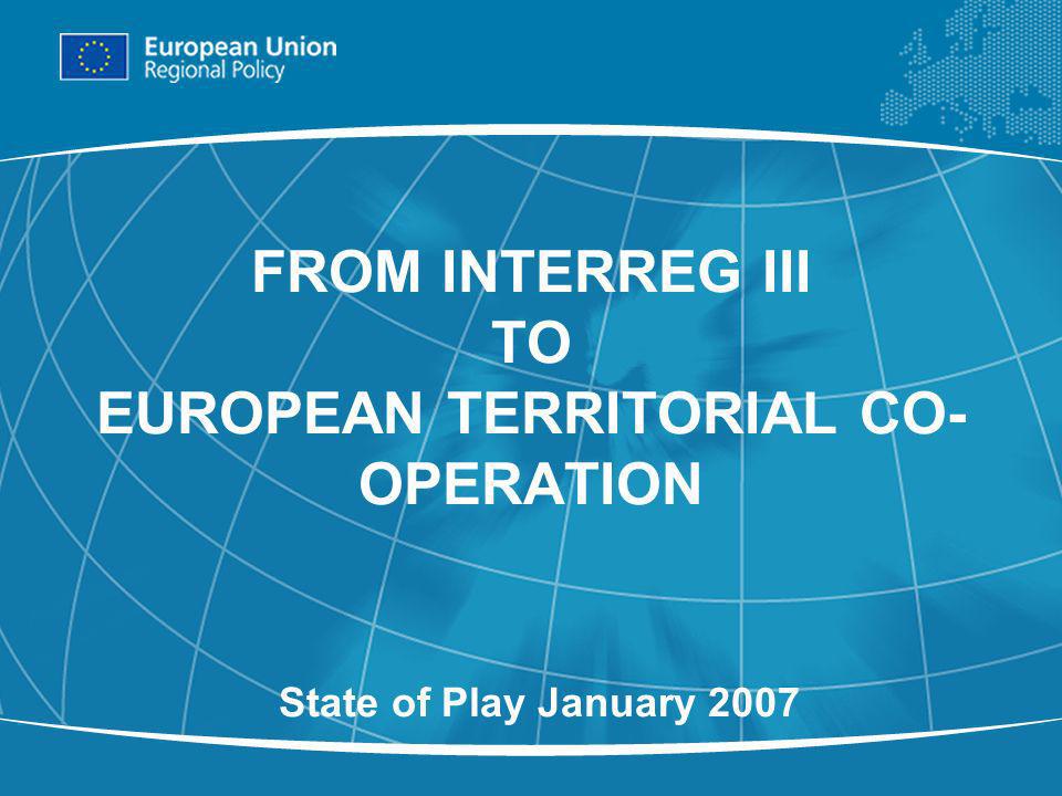 1 FROM INTERREG III TO EUROPEAN TERRITORIAL CO- OPERATION State of Play January 2007