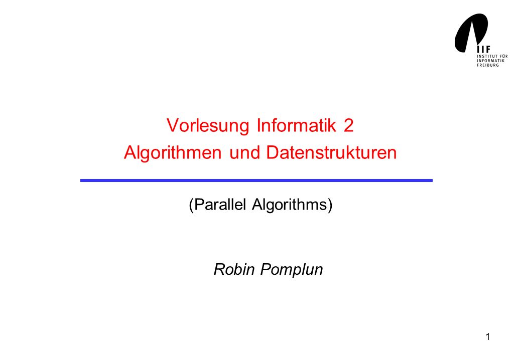 1 Vorlesung Informatik 2 Algorithmen und Datenstrukturen (Parallel Algorithms) Robin Pomplun