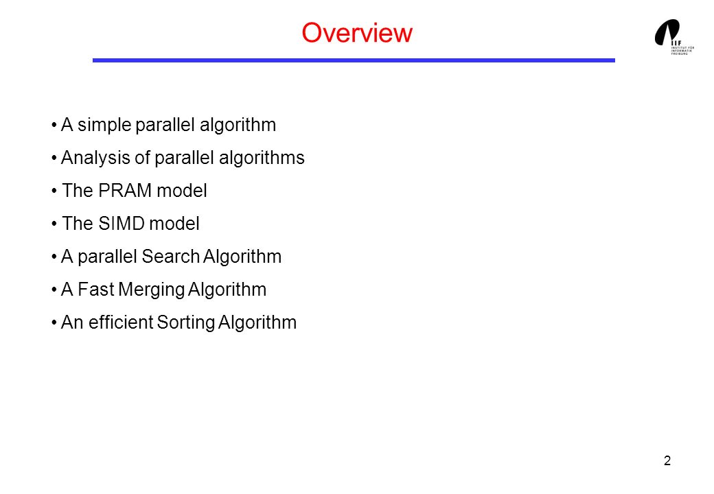 2 Overview A simple parallel algorithm Analysis of parallel algorithms The PRAM model The SIMD model A parallel Search Algorithm A Fast Merging Algorithm An efficient Sorting Algorithm