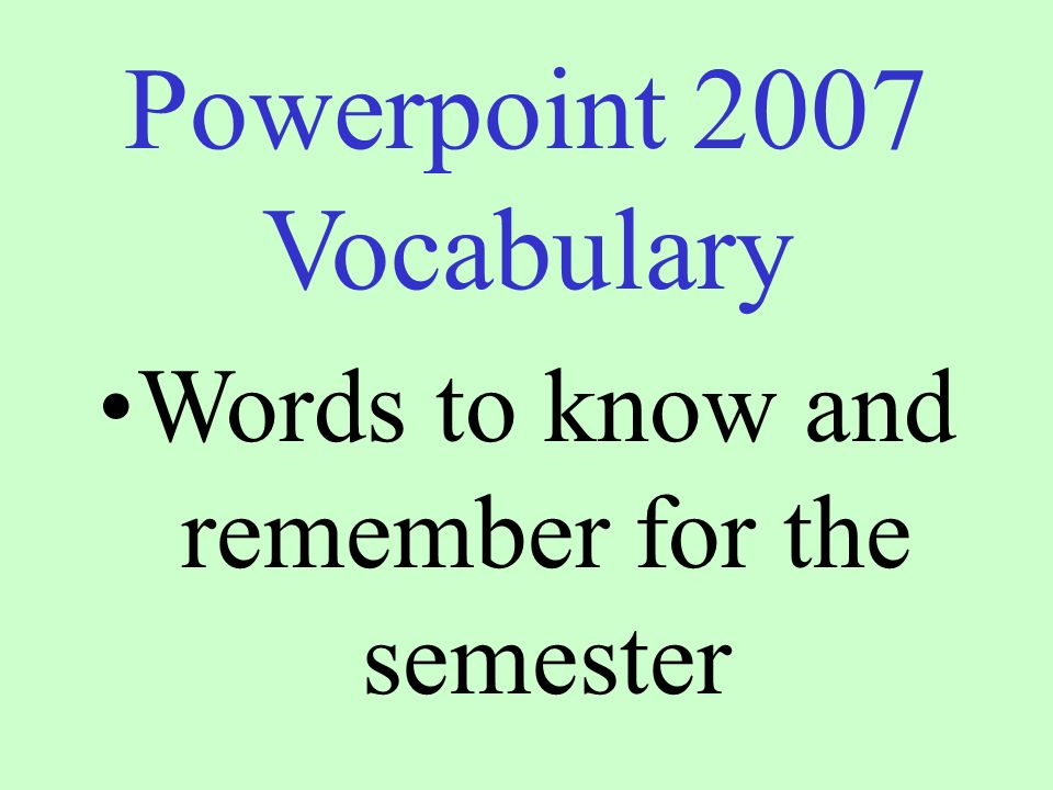 Powerpoint 2007 Vocabulary Words to know and remember for the semester