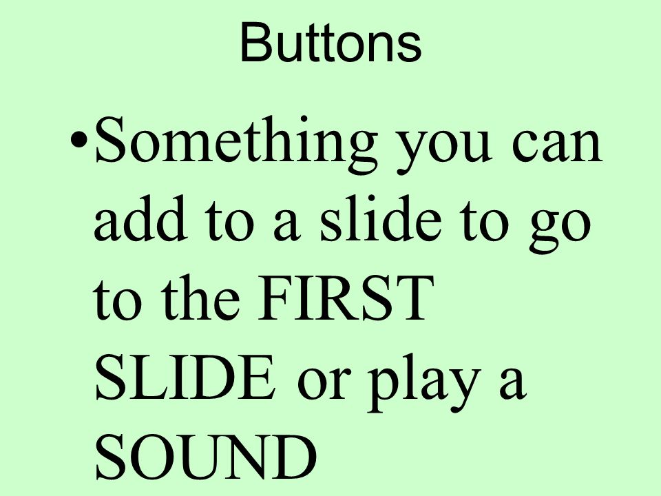 Buttons Something you can add to a slide to go to the FIRST SLIDE or play a SOUND