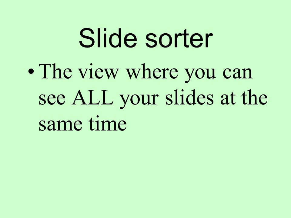 Slide sorter The view where you can see ALL your slides at the same time