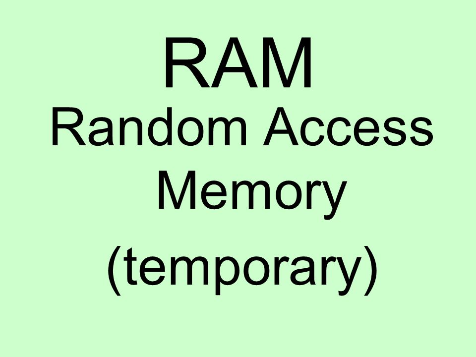 RAM Random Access Memory (temporary)