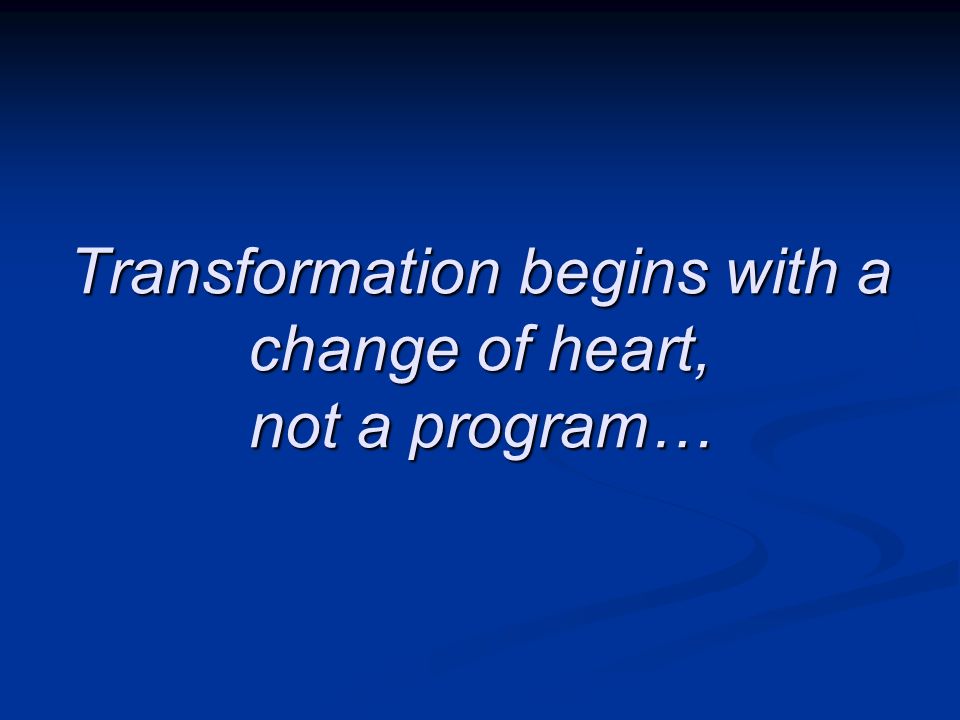 Transformation begins with a change of heart, not a program…