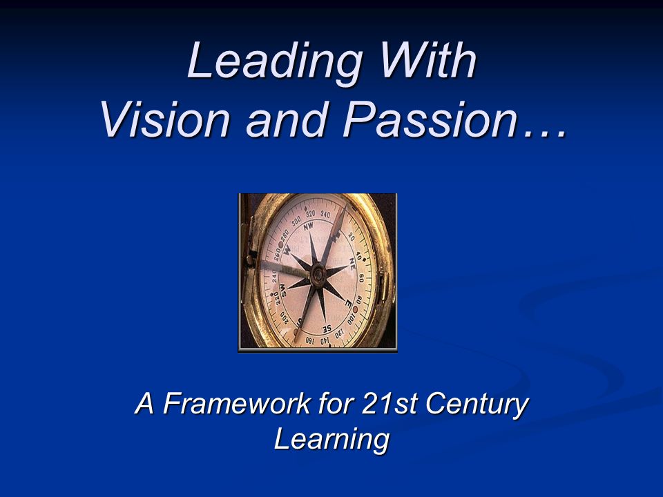Leading With Vision and Passion… A Framework for 21st Century Learning
