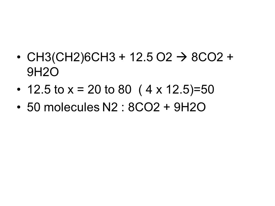 CH3(CH2)6CH O2 8CO2 + 9H2O 12.5 to x = 20 to 80 ( 4 x 12.5)=50 50 molecules N2 : 8CO2 + 9H2O