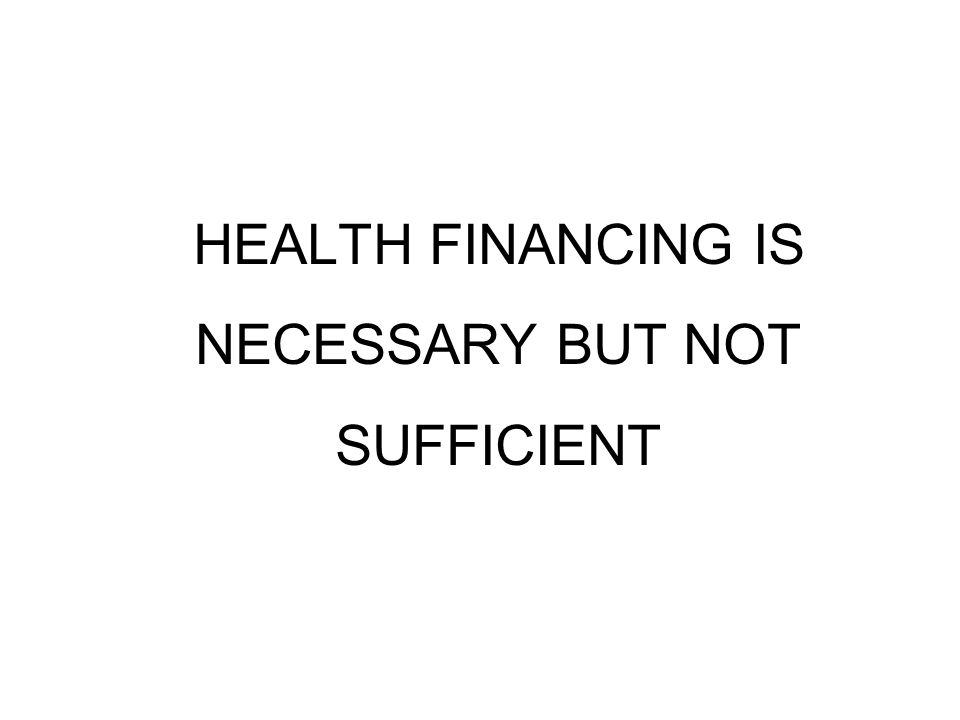 HEALTH FINANCING IS NECESSARY BUT NOT SUFFICIENT