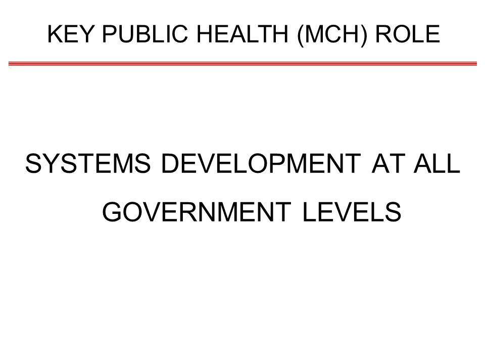 SYSTEMS DEVELOPMENT AT ALL GOVERNMENT LEVELS KEY PUBLIC HEALTH (MCH) ROLE
