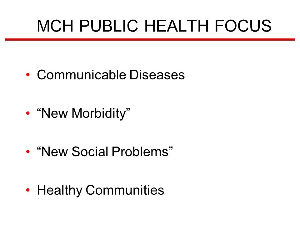 MCH PUBLIC HEALTH FOCUS Communicable Diseases New Morbidity New Social Problems Healthy Communities