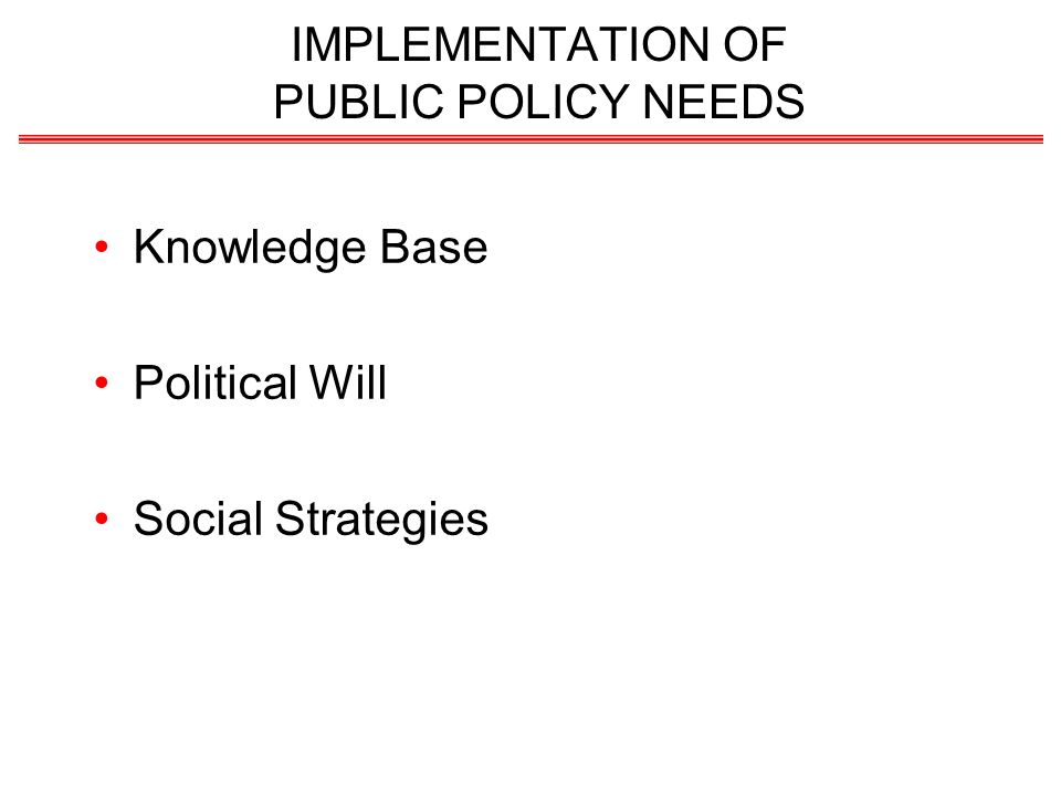 IMPLEMENTATION OF PUBLIC POLICY NEEDS Knowledge Base Political Will Social Strategies