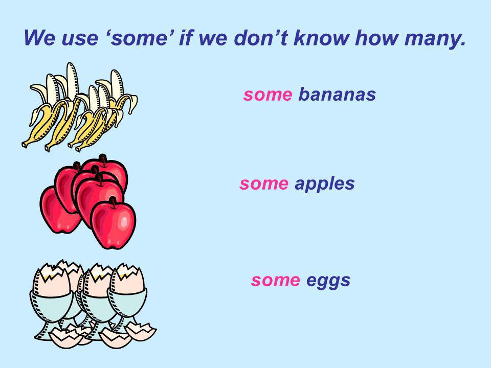 some bananas some apples some eggs We use some if we dont know how many.